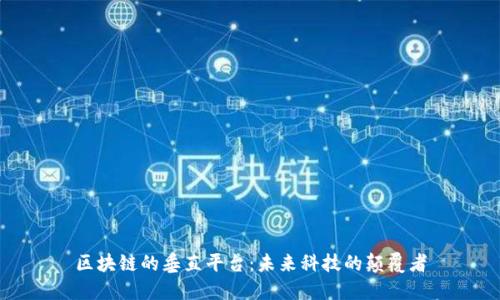 区块链的垂直平台：未来科技的颠覆者