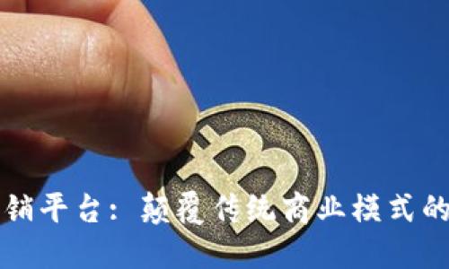 区块链供销平台: 颠覆传统商业模式的未来趋势