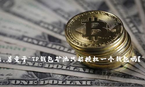 在本文中，我们将探讨有关T P钱包矿池授权的相关问题，着重于“TP钱包矿池只能授权一个钱包吗？”这一核心问题，深入分析其操作机制和用户的使用体验。

T P钱包矿池授权机制解析：只允许一个钱包吗？