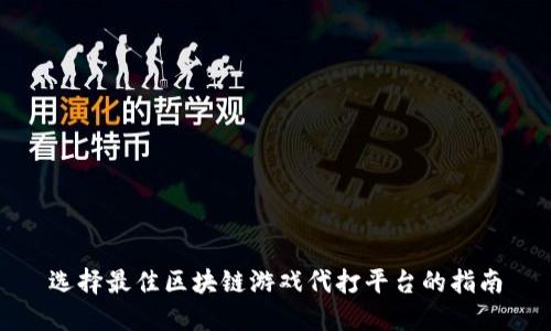 选择最佳区块链游戏代打平台的指南