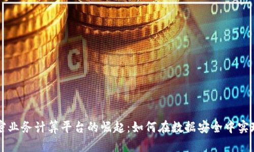 区块链机密业务计算平台的崛起：如何在数据安全中实现高效计算