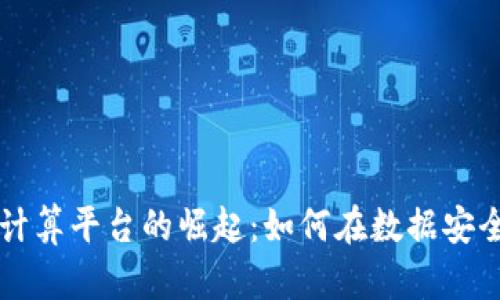 区块链机密业务计算平台的崛起：如何在数据安全中实现高效计算