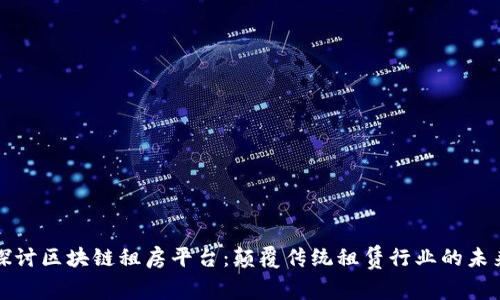 探讨区块链租房平台：颠覆传统租赁行业的未来