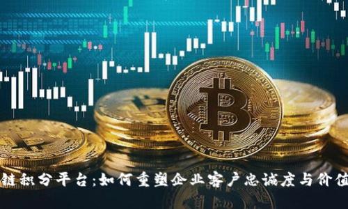 区块链积分平台：如何重塑企业客户忠诚度与价值交换