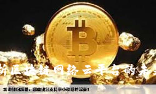 深入解析区块链网络云平台的未来与应用