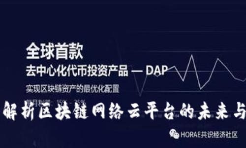 深入解析区块链网络云平台的未来与应用
