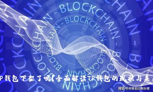 TP钱包下架了吗？全面解读TP钱包的现状与未来