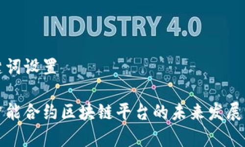 和关键词设置

国家智能合约区块链平台的未来发展与应用