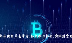 最新区块链羊毛平台：如何抓住机会，实现财富