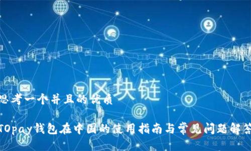 思考一个并且的优质

TOpay钱包在中国的使用指南与常见问题解答