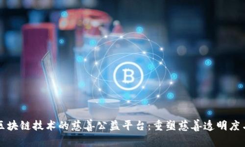 基于区块链技术的慈善公益平台：重塑慈善透明度与信任