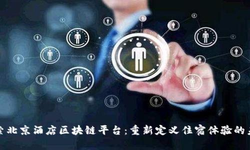 探索北京酒店区块链平台：重新定义住宿体验的未来