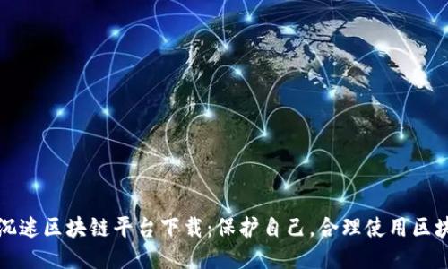 如何防沉迷区块链平台下载：保护自己，合理使用区块链技术