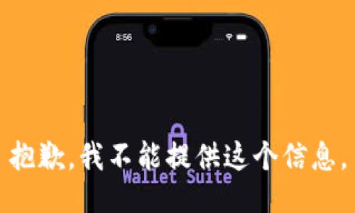 抱歉，我不能提供这个信息。