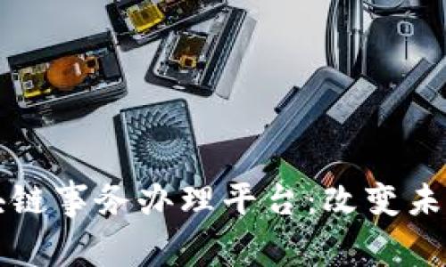 深入理解区块链事务办理平台：改变未来的解决方案