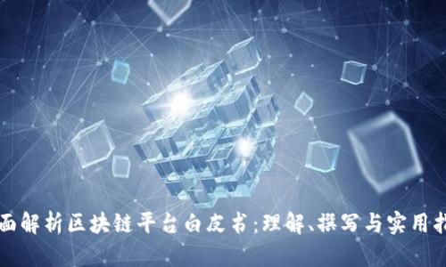 全面解析区块链平台白皮书：理解、撰写与实用指南