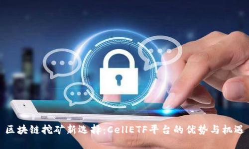 区块链挖矿新选择：CellETF平台的优势与机遇