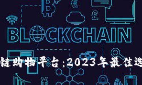 品牌好的区块链购物平台：2023年最佳选择与趋势分析