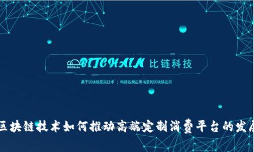 区块链技术如何推动高端定制消费平台的发展