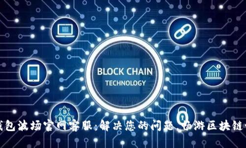 TP钱包波场官网客服：解决您的问题，畅游区块链世界