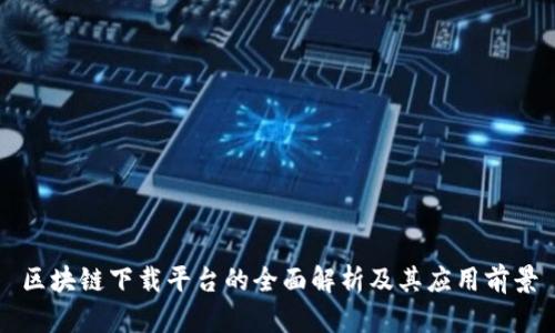 区块链下载平台的全面解析及其应用前景