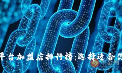 最新区块链平台加盟店排行榜：选择适合你的投资机会