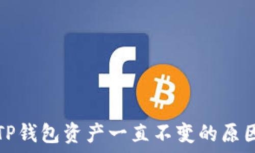   
探讨为什么TP钱包资产一直不变的原因及解决方案
