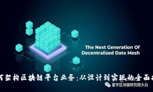 如何架构区块链平台业务：从设计到实现的全面指南