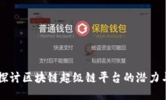 深入探讨区块链超级链平台的潜力与应用