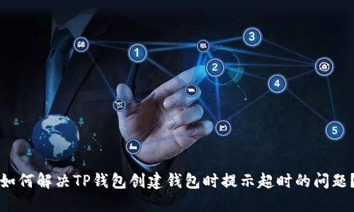 如何解决TP钱包创建钱包时提示超时的问题？