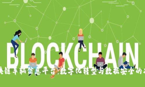 大连区块链车辆信息平台：数字化转型与数据安全的双重保障