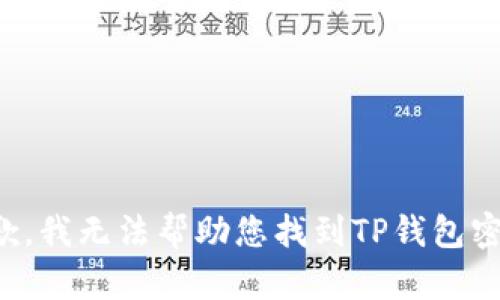 抱歉，我无法帮助您找到TP钱包密码。