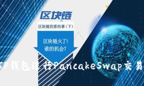 如何使用TP钱包进行PancakeSwap交易：完整指南