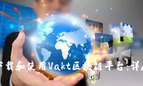 如何下载和使用Vakt区块链平台：详尽指南