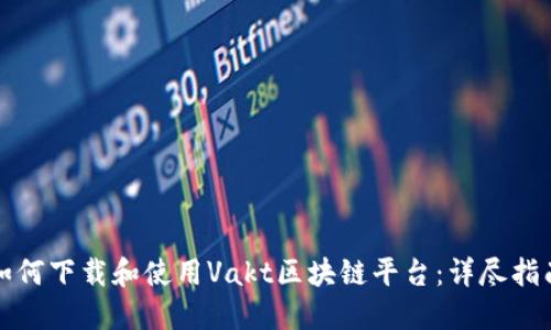 如何下载和使用Vakt区块链平台：详尽指南