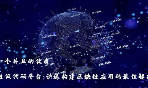 思考一个并且的优质

区块链低代码平台：快速构建区块链应用的最佳解决方案