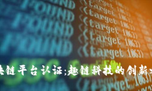 区块链平台认证：趣链科技的创新之路