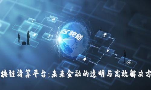 区块链清算平台：未来金融的透明与高效解决方案