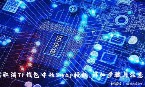 如何取消TP钱包中的Swap授权：详细步骤与注意事项