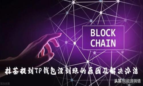 抹茶提到TP钱包没到账的原因及解决办法