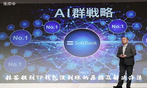 抹茶提到TP钱包没到账的原因及解决办法