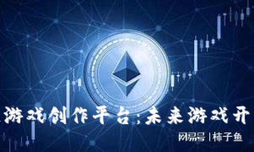 探索区块链游戏创作平台：未来游戏开发的新机遇