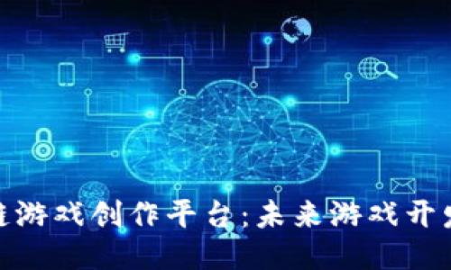 探索区块链游戏创作平台：未来游戏开发的新机遇