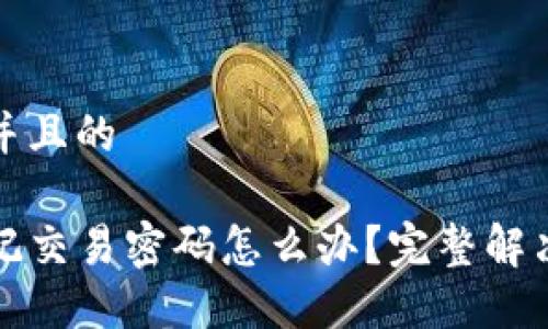 思考一个并且的 

TP钱包忘记交易密码怎么办？完整解决方案分享