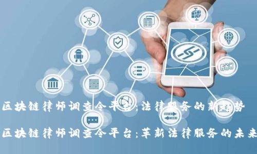 区块链律师调查令平台：法律服务的新趋势

区块链律师调查令平台：革新法律服务的未来