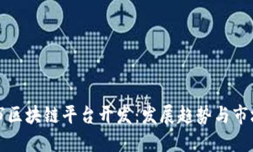 南宁市区块链平台开发：发展趋势与市场机遇