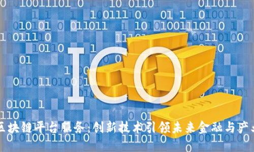 长春区块链平台服务：创新技术引领未来金融与产业变革
