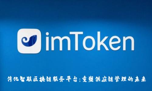 传化智联区块链服务平台：重塑供应链管理的未来