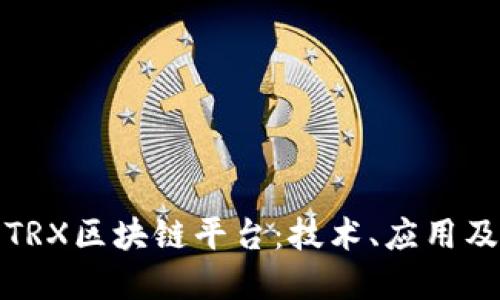 全面了解TRX区块链平台：技术、应用及未来发展