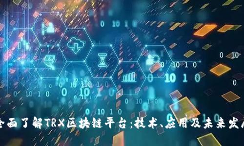 全面了解TRX区块链平台：技术、应用及未来发展